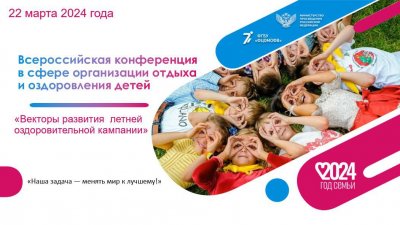  Всероссийская конференция в сфере организации отдыха и оздоровления детей «Векторы развития летней оздоровительной кампании»
